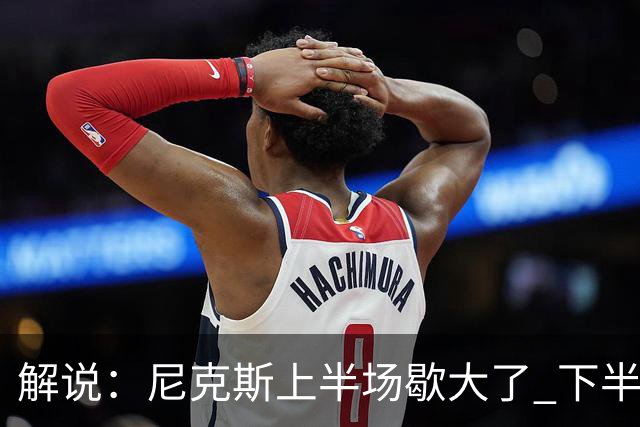 解说：尼克斯上半场歇大了 下半场及时复苏 布伦森无愧纽约之王